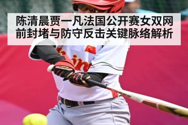 陈清晨贾一凡法国公开赛女双网前封堵与防守反击关键脉络解析