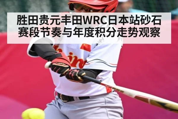 胜田贵元丰田WRC日本站砂石赛段节奏与年度积分走势观察